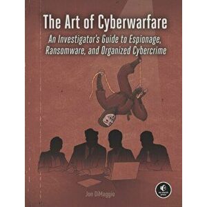 The Art Of Cyberwarfare. An Investigator's Guide to Espionage, Ransomware, and Organized Cybercrime, Paperback - Jon Dimaggio imagine