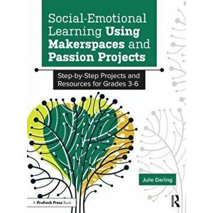 Social-Emotional Learning Using Makerspaces and Passion Projects. Step-by-Step Projects and Resources for Grades 3-6, Paperback - Julie Darling imagine
