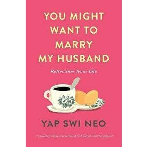 You Might Want To Marry My Husband. Reflections from life, Paperback - Yap Swi Neo imagine