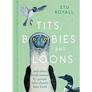 Tits, Boobies and Loons. And Other Birds Named by People Who Clearly Hate Birds, Hardback - Stu Royall imagine