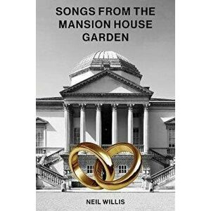 Songs From The Mansion House Garden, Paperback - Neil Willis imagine
