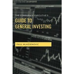 The Corporate Executive's Guide to General Investing, Paperback - Paul Mladjenovic imagine