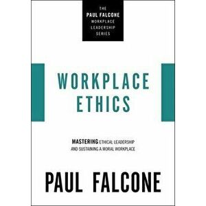 Workplace Ethics. Mastering Ethical Leadership and Sustaining a Moral Workplace, Paperback - Paul Falcone imagine