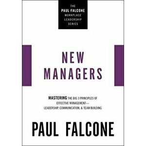 The New Managers. Mastering the Big 3 Principles of Effective Management---Leadership, Communication, and Team Building, Paperback - Paul Falcone imagine