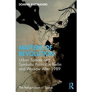 Matters of Revolution. Urban Spaces and Symbolic Politics in Berlin and Warsaw After 1989, Paperback - *** imagine