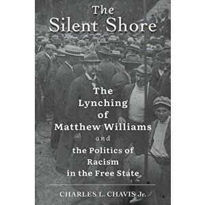 The Silent Shore. The Lynching of Matthew Williams and the Politics of Racism in the Free State, Hardback - Charles L., Jr. Chavis imagine