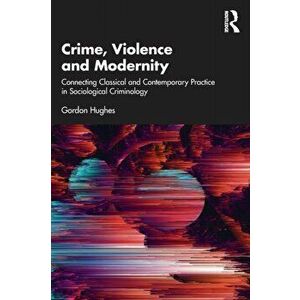Crime, Violence and Modernity. Connecting Classical and Contemporary Practice in Sociological Criminology, Paperback - Gordon (Cardiff University, UK) imagine