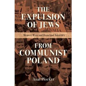 The Expulsion of Jews from Communist Poland. Memory Wars and Homeland Anxieties, Paperback - Anat Plocker imagine