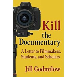Kill the Documentary. A Letter to Filmmakers, Students, and Scholars, Paperback - Jill Godmilow imagine
