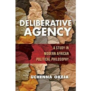 Deliberative Agency. A Study in Modern African Political Philosophy, Paperback - Uchenna Okeja imagine