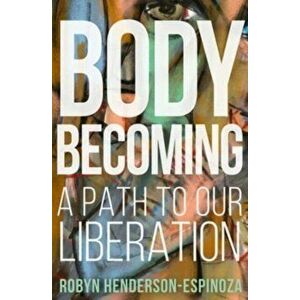 Body Becoming. A Path to Our Liberation, Hardback - Robyn Henderson-Espinoza imagine