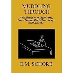 Muddling Through. a Gallimaufry of Light Verse, Prose Poems, Short Plays, Songs, and Cartoons, Hardback - E M Schorb imagine