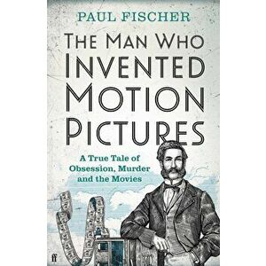 The Man Who Invented Motion Pictures. A True Tale of Obsession, Murder and the Movies, Main, Hardback - Paul Fischer imagine