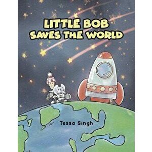 Little Bob Saves the World, Paperback - Tessa Singh imagine