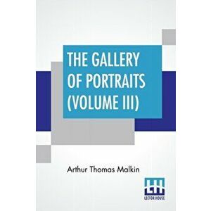 The Gallery Of Portraits (Volume III). With Memoirs; With Biographical Sketches By Arthur Thomas Malkin, Paperback - Arthur Thomas Malkin imagine