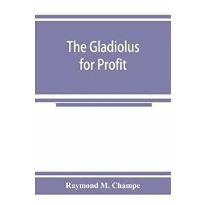 The gladiolus for profit, Paperback - Raymond M Champe imagine