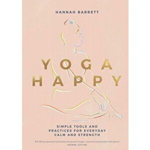 Yoga Happy. Simple Tools and Practices for Everyday Calm & Strength, Hardback - Hannah Barrett imagine