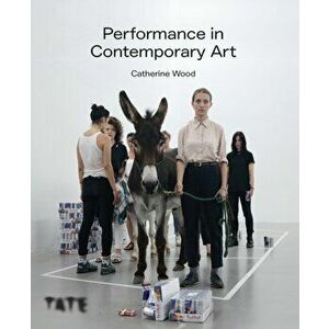Performance in Contemporary Art, Paperback - Catherine Wood imagine