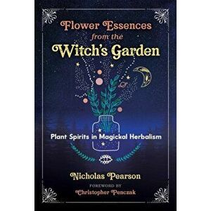 Flower Essences from the Witch's Garden. Plant Spirits in Magickal Herbalism, Paperback - Nicholas Pearson imagine
