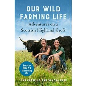 Our Wild Farming Life. Adventures on a Scottish Highland Croft, Hardback - Sandra Baer imagine