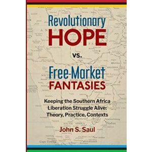 Revolutionary hope vs. free-market fantasies. keeping the southern African liberation struggle alive: theory, practice, contexts, Paperback - John S S imagine