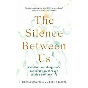 The Silence Between Us. A Mother and Daughter's Conversation Through Suicide and into Life, Paperback - Cecile Barral imagine
