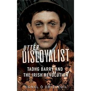 Utter Disloyalist. Tadhg Barry and the Irish Revolution, Paperback - *** imagine