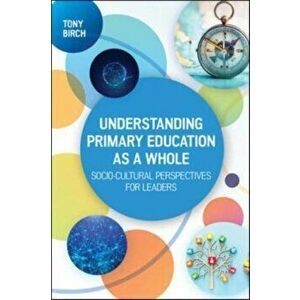 Understanding Primary Education as a Whole: Socio-Cultural Perspectives for Leaders, Paperback - Tony Birch imagine