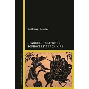 Gendered Politics in Sophocles' Trachiniae, Hardback - Dr Gesthimani Seferiadi imagine