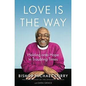 Love is the Way. Holding Onto Hope in Troubling Times, Paperback - Bishop Michael B. Curry imagine