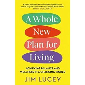A Whole New Plan for Living. Achieving Balance and Wellness in a Changing World, Paperback - Jim Lucey imagine