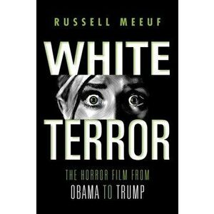 White Terror. The Horror Film from Obama to Trump, Paperback - Russell Meeuf imagine