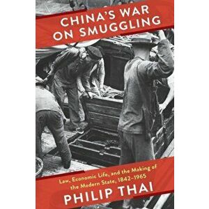 China's War on Smuggling. Law, Economic Life, and the Making of the Modern State, 1842-1965, Paperback - Philip Thai imagine