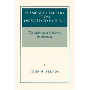 Physical Chemistry from Ostwald to Pauling. The Making of a Science in America, Paperback - John W. Servos imagine