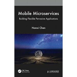 Mobile Microservices. Building Flexible Pervasive Applications, Hardback - Nanxi Chen imagine