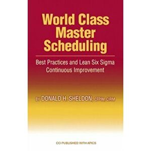 World Class Master Scheduling. Best Practices and Lean Six Sigma Continuous Improvement, Hardback - Donald Sheldon imagine
