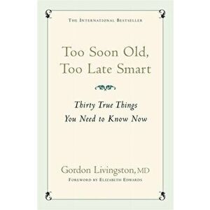 Too Soon Old, Too Late Smart. Thirty True Things You Need to Know Now, Paperback - Gordon Livingston imagine