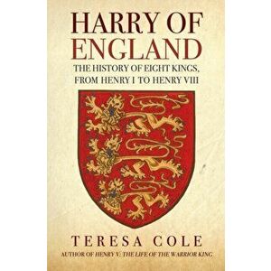 Harry of England. The History of Eight Kings, From Henry I to Henry VIII, Hardback - Teresa Cole imagine