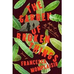 The Garden of Broken Things. A novel, Hardback - Francesca Momplaisir imagine