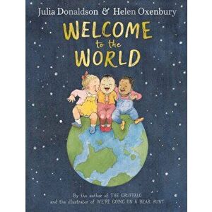 Welcome to the World. By the author of The Gruffalo and the illustrator of We're Going on a Bear Hunt, Hardback - Julia Donaldson imagine