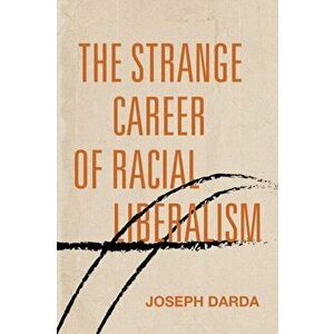 The Strange Career of Racial Liberalism, Paperback - Joseph Darda imagine