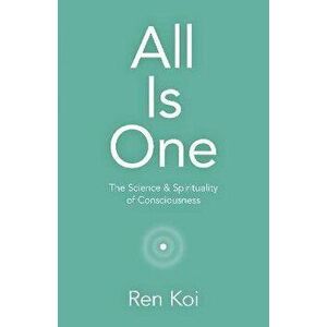 All Is One - The Science & Spirituality of Consciousness, Paperback - Ren Koi imagine