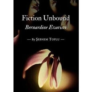 Fiction Unbound. Bernardine Evaristo, Unabridged ed, Paperback - Sebnem Toplu imagine