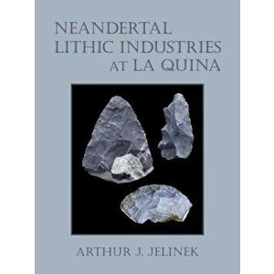 Neandertal Lithic Industries at La Quina, Hardback - Arthur J. Jelinek imagine