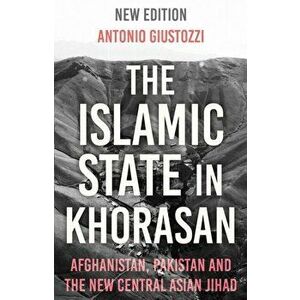 The Islamic State in Khorasan. Afghanistan, Pakistan and the New Central Asian Jihad, Paperback - Antonio Giustozzi imagine