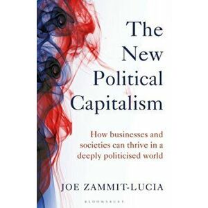 The New Political Capitalism. How Businesses and Societies Can Thrive in a Deeply Politicized World, Hardback - Joe Zammit-Lucia imagine