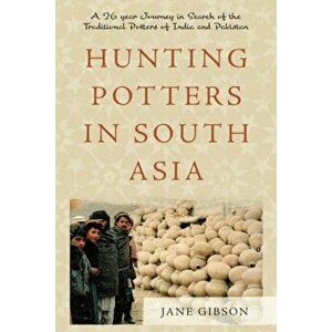 Hunting Potters in South Asia. A 26 year Journey in Search of the Traditional Potters of India and Pakistan, Paperback - Jane Gibson imagine