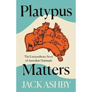 Platypus Matters. The Extraordinary Story of Australian Mammals, Hardback - Jack Ashby imagine