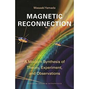 Magnetic Reconnection. A Modern Synthesis of Theory, Experiment, and Observations, Paperback - Masaaki Yamada imagine