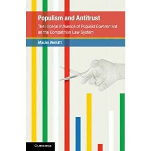 Populism and Antitrust. The Illiberal Influence of Populist Government on the Competition Law System, New ed, Hardback - Maciej Bernatt imagine